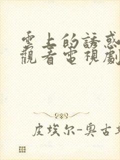 云上的诱惑免费观看电视剧全集