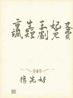 重生王妃又美又飒短剧免费观看最后大结局