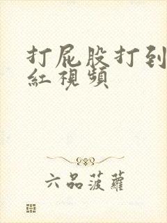 打屁股打到哭或红视频