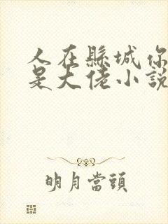 人在县城你说我是大佬小说在线阅读