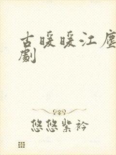古暖暖江尘御短剧