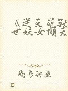 《逆天萌兽:绝世妖女倾天下