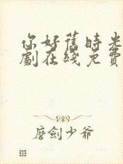 你好旧时光电视剧在线免费观看