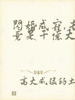 闪婚成宠,老公竟是千亿大佬短剧