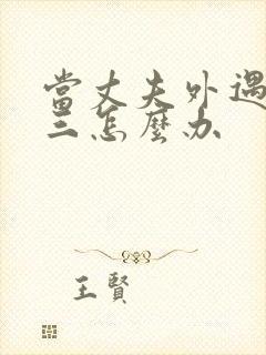 当丈夫外遇找小三怎么办