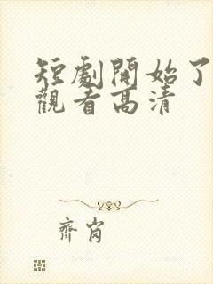 短剧开始了在线观看高清