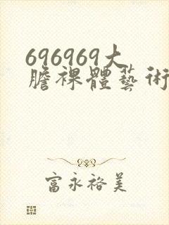 696969大胆裸体艺术