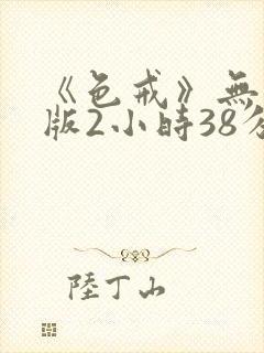 《色戒》无删减版2小时38分