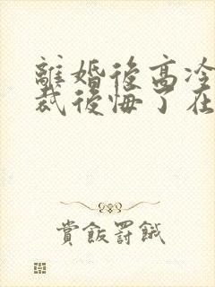 离婚后高冷女总裁后悔了在线小说