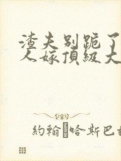 渣夫别跪了,夫人嫁顶级大佬显怀啦小说