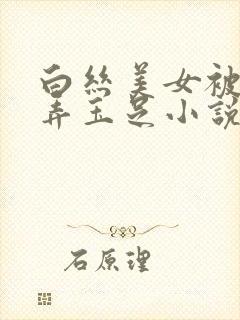 白丝美女被我玩弄玉足小说