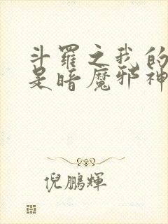 斗罗之我的武魂是暗魔邪神虎小说