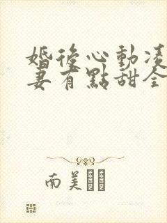 婚后心动凌总追妻有点甜全部章节