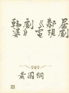 韩剧《邻居的老婆》电视剧免费观看