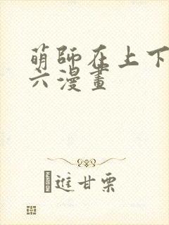 萌师在上下拉式六漫画