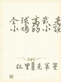 全球高武老鹰吃小鸡的小说