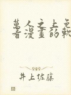 万人之上免费观看漫画的软件