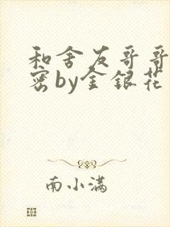 和舍友哥哥的秘密by金银花露无删减免费阅读