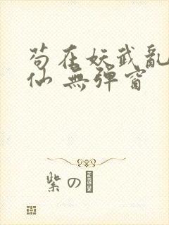 苟在妖武乱世修仙 无弹窗