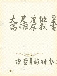 大尺度做爰啪啪高潮床戏电视剧