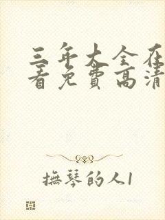 三年大全在线观看免费高清电视剧第