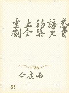 云上的诱惑电视剧全集免费观看