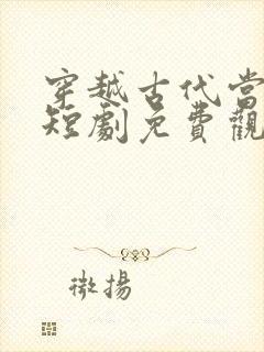 穿越古代当王妃短剧免费观看