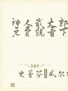 神人武大郎漫画免费观看下拉式