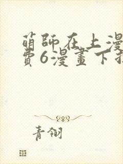 萌师在上漫画免费6漫画下拉式