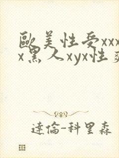 欧美性受xxxx黑人xyx性爽,
