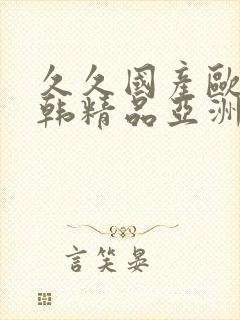 久久国产欧美日韩精品亚洲