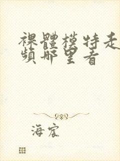 裸体模特走秀视频哪里看