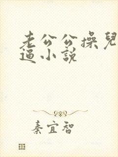 老公公操儿媳妇逼小说