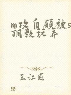 m攻自愿被s受调教玩弄
