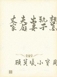 丈夫出轨想回归家庭妻子怎么挽回