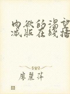 肉欲的渴望无删减版在线播放免费下载