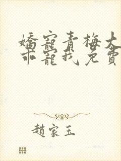 娇宠青梅大叔乖乖宠我免费阅读