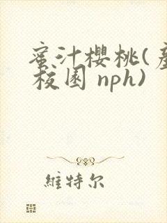 蜜汁樱桃(产奶 校园 nph)