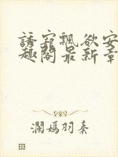 诱宠飘欲安琪笔趣阁最新章节列表