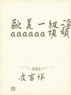 欧美一级淫片aaaaaaa视频