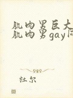 肌肉男巨大粗爽肌肉男gay网站