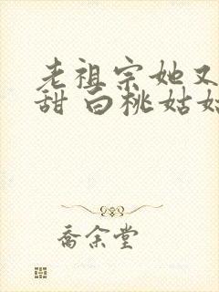 老祖宗她又凶又甜 白桃姑姑