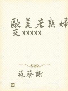 欧美老熟妇性猛交xxxxx