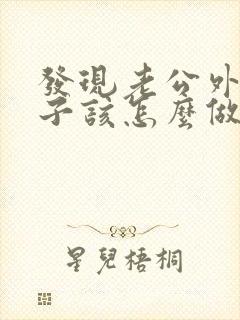 发现老公外遇妻子该怎么做