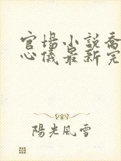 官场小说乔梁叶心仪最新完整版