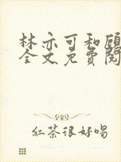 林亦可和顾景霆全文免费阅读