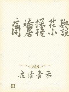 病娇探花与寡嫂同居后小说免费阅读全文