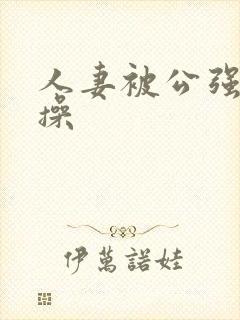 人妻被公强日日操