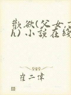 欢欲(父女,高h) 小说在线阅读