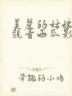 美丽的姑娘免费观看西瓜影院电视剧